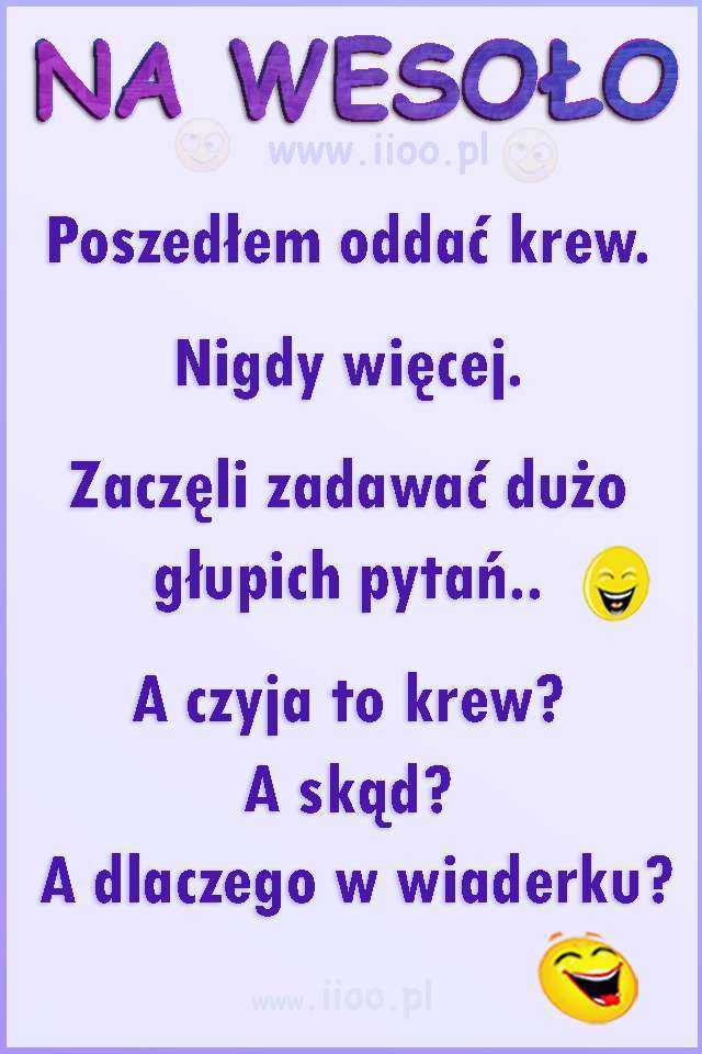 Poszedłem oddać krew. Nigdy więcej. Zaczęli zadawać dużo głupich pytań.. A czyja to krew? A skąd? A dlaczego w wiaderku?