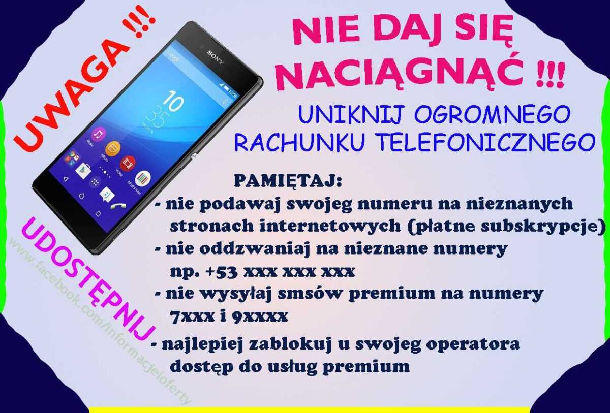 PAMIĘTAJ: - nie podawaj swojego numeru na nieznanych stronach internetowych (płatne subskrypcje), - nie oddzwaniaj na nieznane numery np. +53 xxx xxx xxx, - nie wysyłaj smsów premium na numery 7xxx i 9xxxx, - najlepiej zablokuj u swojego operatora dostęp do usług premium,